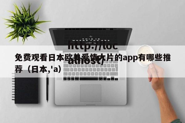 免费观看日本欧美爱情大片的app有哪些推荐（日本,'a）