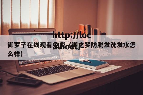 御梦子在线观看免费（御之梦防脱发洗发水怎么样）